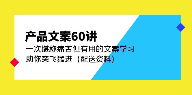 产品文案60讲：一次堪称痛苦但有用的文案学习 助你突飞猛进（配送资料）-沐羽项目网