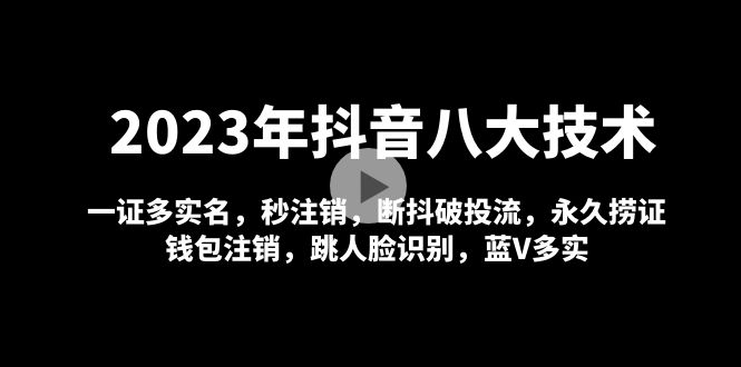 2023年抖音八大技术，一证多实名 秒注销 断抖破投流 永久捞证 钱包注销 等!-沐羽项目网