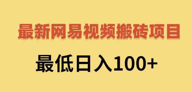 2022网易视频搬砖赚钱，日收益120（视频教程+文档）￼-沐羽项目网