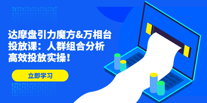 达摩盘引力魔方&万相台投放课：人群组合分析，高效投放实操！-沐羽项目网