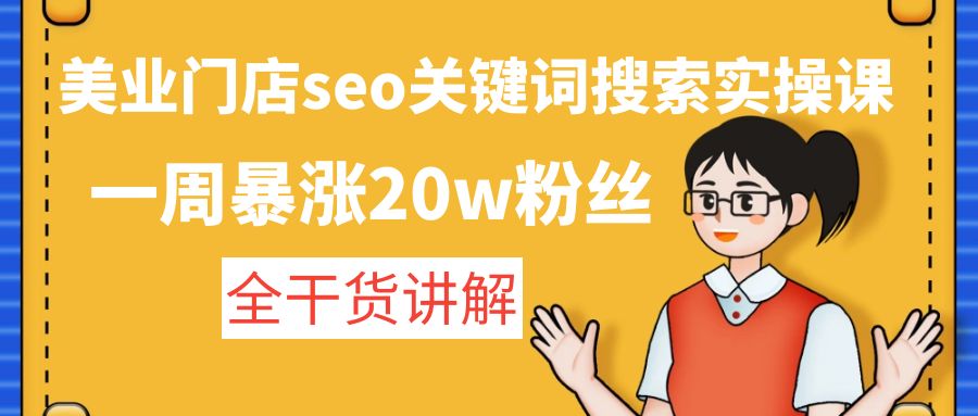 美业门店seo关键词搜索实操课：一周暴涨20w粉丝，全干货讲解-沐羽项目网
