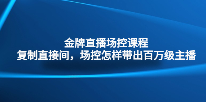 金牌直播场控课程：复制直接间，场控如何带出百万级主播-沐羽项目网