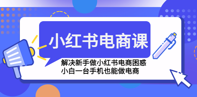 小红书电商课程，解决新手做小红书电商困惑，小白一台手机也能做电商-沐羽项目网