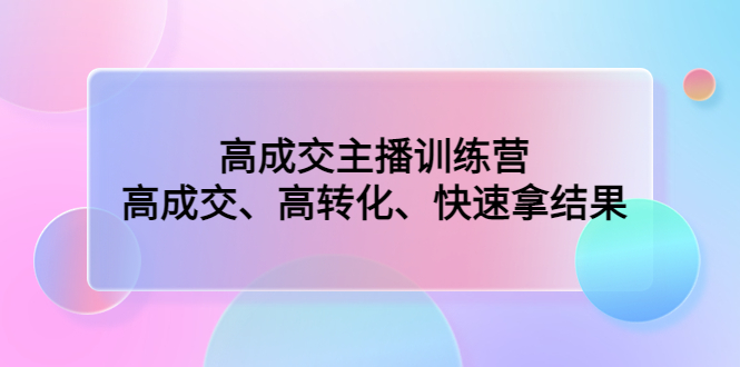 高成交主播训练营：高成交、高转化、快速拿结果-沐羽项目网