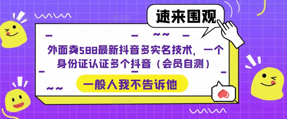 外面卖588最新抖音多实名技术，一个身份证认证多个抖音（会员自测）-沐羽项目网