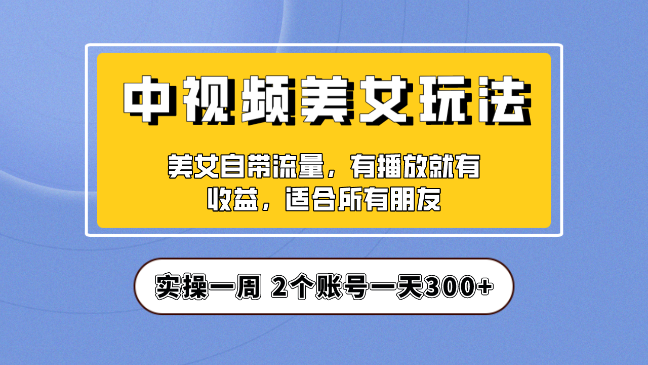 实操一天300+，【中视频美女号】项目拆解，保姆级教程助力你快速成单！-沐羽项目网