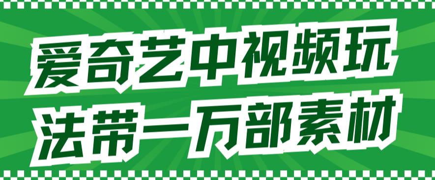 爱奇艺中视频玩法，不用担心版权问题（详情教程+一万部素材）-沐羽项目网