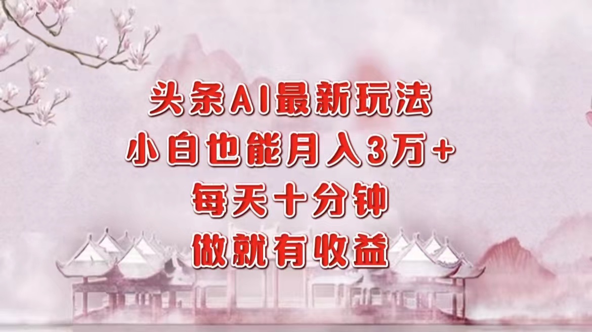 （12843期）头条AI最新玩法，小白轻松月入三万＋，每天十分钟，做就有收益-沐羽项目网