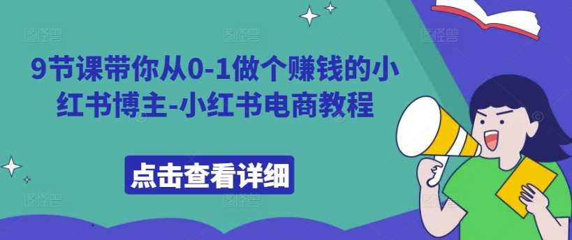 9节课带你从0-1做个赚钱的小红书博主-小红书电商教程-沐羽项目网