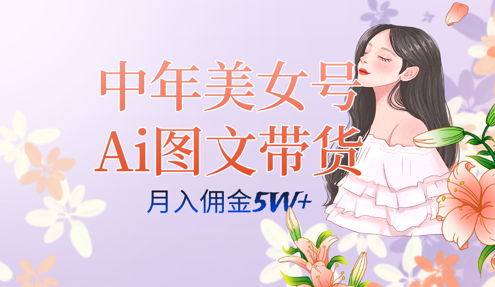 中年美女号ai图文带货3.0玩法，单号月入五位数，可多账号矩阵，全AI创作-沐羽项目网