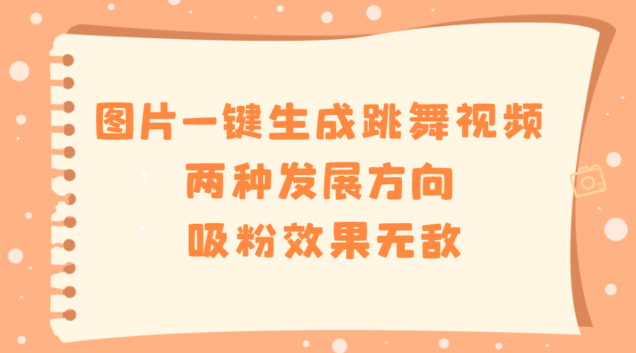 图片一键生成跳舞视频，两种发展方向，吸粉效果无敌-沐羽项目网