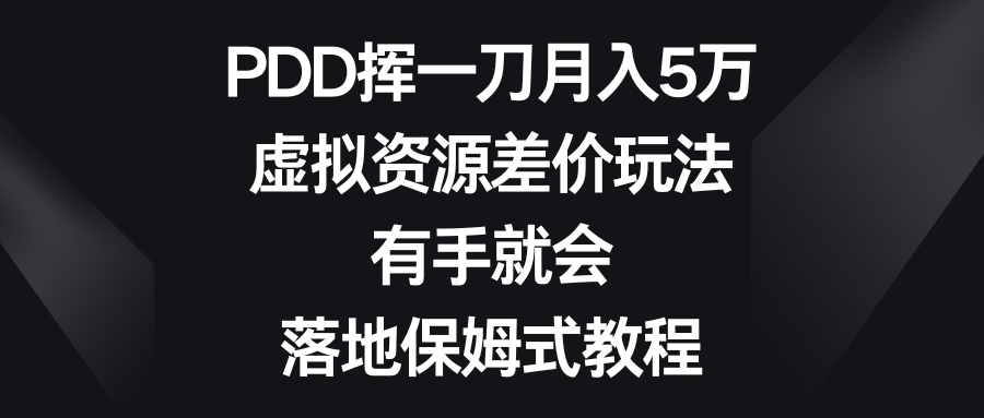 PDD挥一刀月入5万，虚拟资源差价玩法，有手就会，落地保姆式教程-沐羽项目网