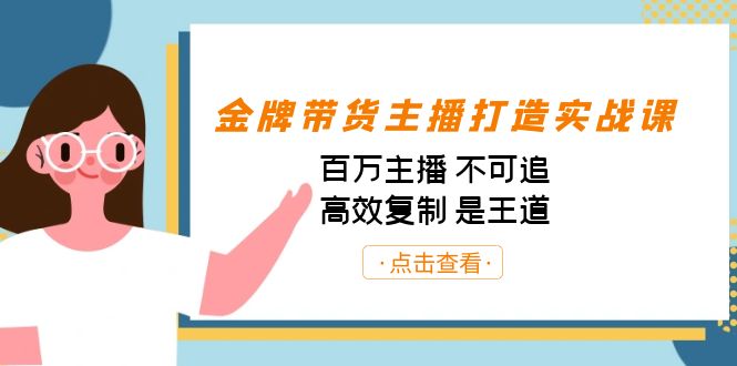 金牌带货主播打造实战课：百万主播 不可追，高效复制 是王道（10节课）-沐羽项目网