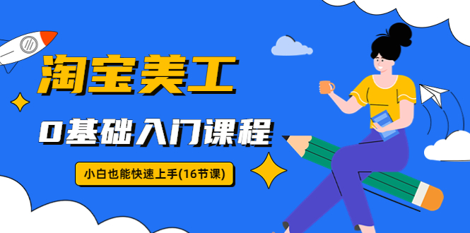 淘宝美工0基础入门课程，小白也能快速上手（16节视频课）-沐羽项目网
