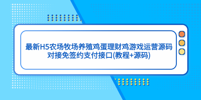 最新H5农场牧场养殖鸡蛋理财鸡游戏运营源码/对接免签约支付接口(教程+源码)-沐羽项目网