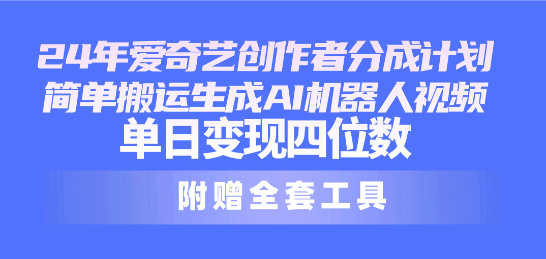 （10308期）24最新爱奇艺创作者分成计划，简单搬运生成AI机器人视频，单日变现四位数-沐羽项目网