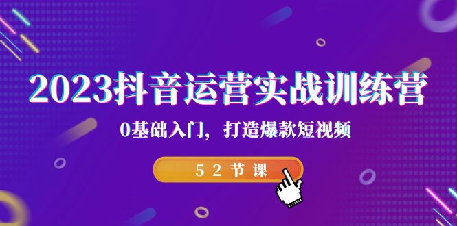 2023抖音运营实战训练营，0基础入门，打造爆款短视频（52节也就是）-沐羽项目网