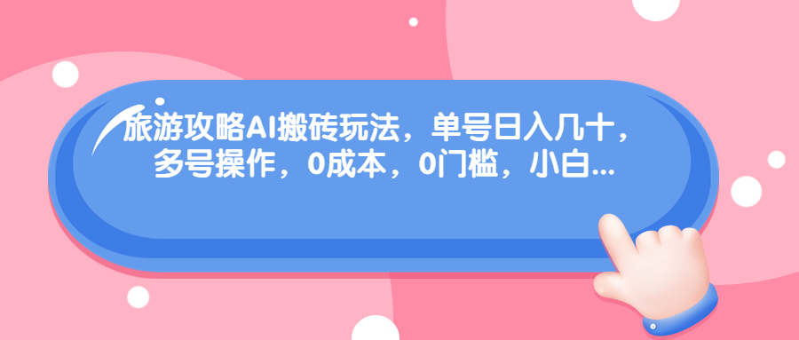 旅游攻略AI搬砖玩法，单号日入几十，可多号操作，0成本，0门槛，小白.-沐羽项目网