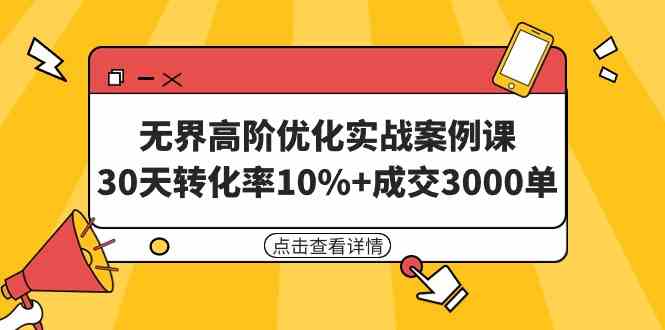 （9409期）无界高阶优化实战案例课，30天转化率10%+成交3000单（8节课）-沐羽项目网