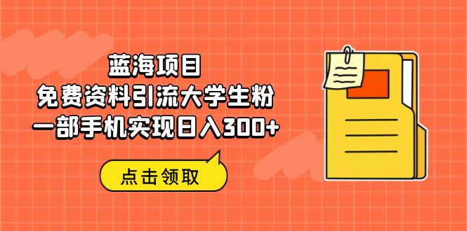 蓝海项目，免费资料引流大学生粉一部手机实现日入300+-沐羽项目网