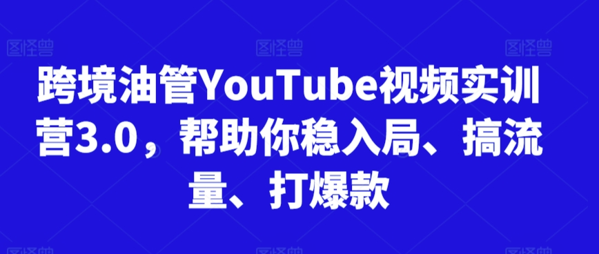 跨境油管YouTube视频实训营3.0，帮助你稳入局、搞流量、打爆款-沐羽项目网