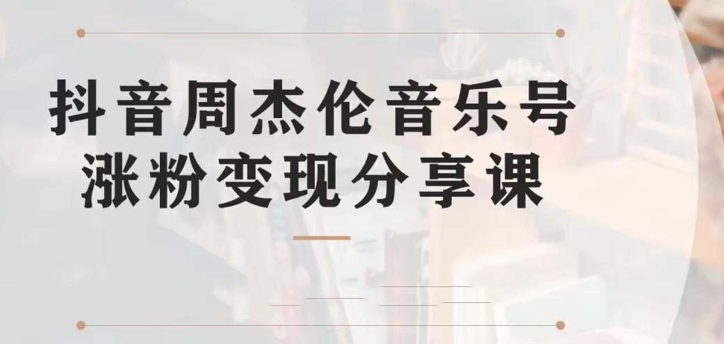 副业拆解：抖音杰伦音乐号涨粉变现项目 视频版一条龙实操玩法（教程+素材）-沐羽项目网