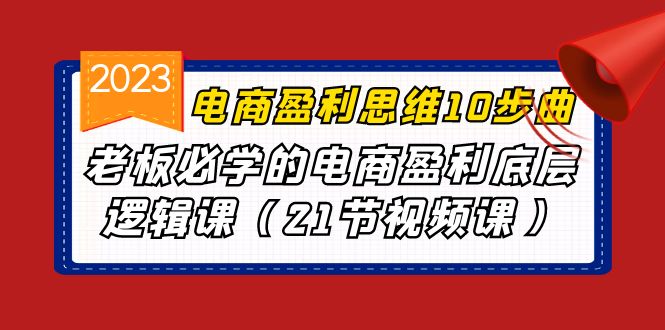 电商盈利-思维10步曲，老板必学的电商盈利底层逻辑课（21节视频课）-沐羽项目网