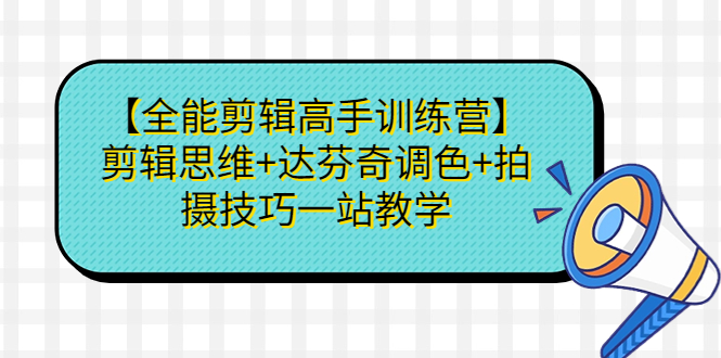 【全能剪辑高手训练营】剪辑思维+达芬奇调色+拍摄技巧一站教学-沐羽项目网