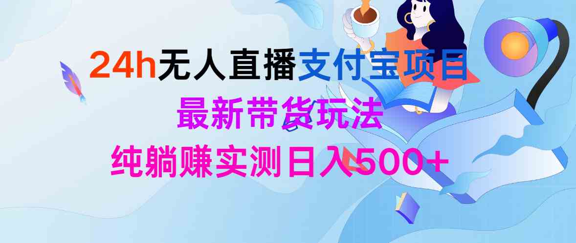 （9934期）24h无人直播支付宝项目，最新带货玩法，纯躺赚实测日入500+-沐羽项目网