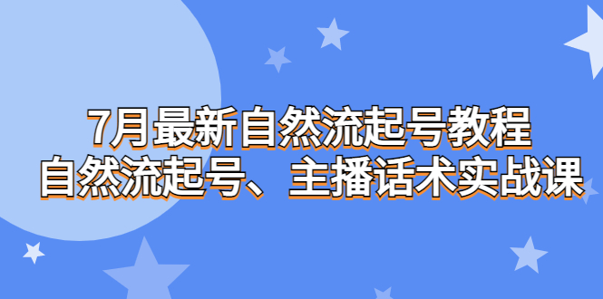 7月最新自然流起号教程，自然流起号、主播话术实战课-沐羽项目网