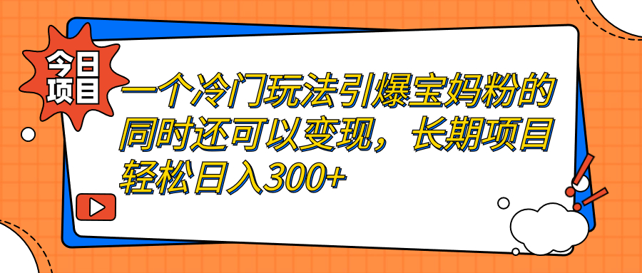 一个冷门玩法引爆宝妈粉的同时还可以变现，长期项目轻松日入300+-沐羽项目网