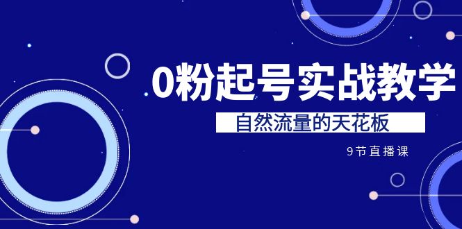 某收费培训7-8月课程：0粉起号实战教学，自然流量的天花板（9节）-沐羽项目网