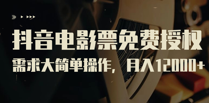 抖音电影票免费授权，需求大简单操作，月入12000+（教程+素材打包）-沐羽项目网
