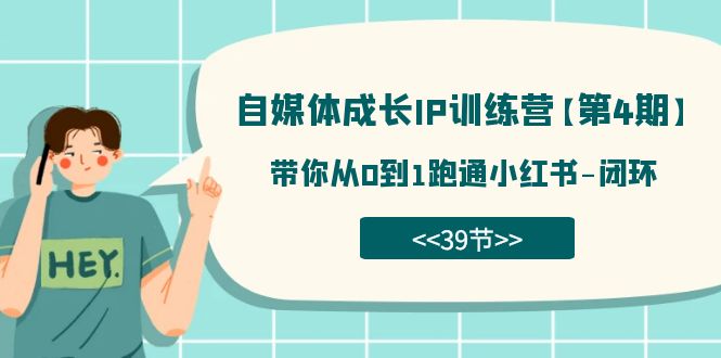 自媒体-成长IP训练营【第4期】：带你从0到1跑通小红书-闭环（39节）-沐羽项目网