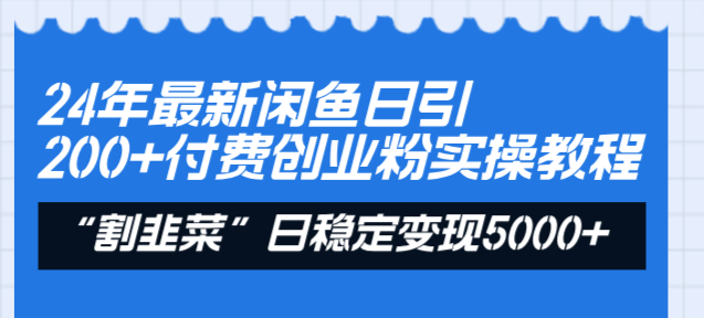 24年最新闲鱼日引200+付费创业粉，割韭菜每天5000+收益实操教程！-沐羽项目网