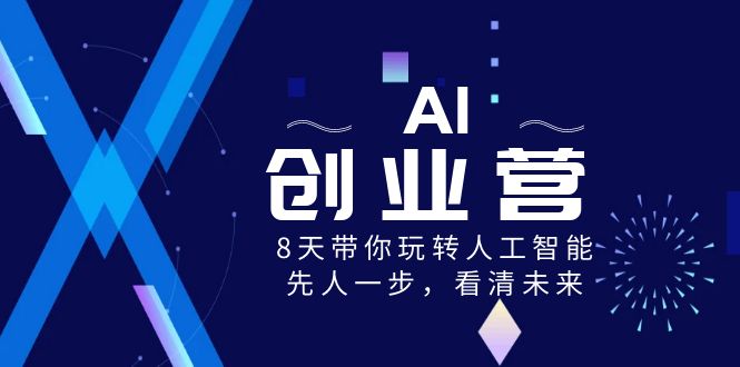 AI-创业营，8天带你玩转人工智能，先人一步，看清未来！-沐羽项目网