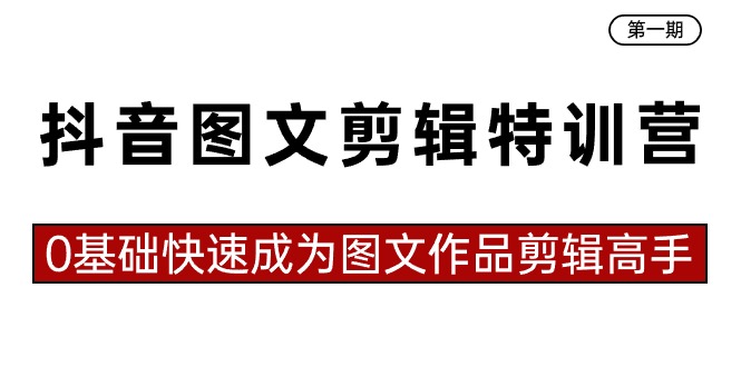 抖音图文剪辑特训营第一期，0基础快速成为图文作品剪辑高手（23节课）-沐羽项目网