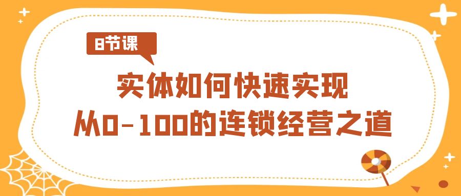 实体·如何快速实现从0-100的连锁经营之道（8节视频课）-沐羽项目网
