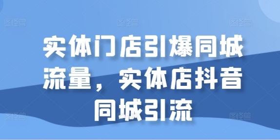 实体门店引爆同城流量，实体店抖音同城引流-沐羽项目网