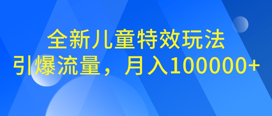 全新儿童特效玩法，引爆流量，月入100000+-沐羽项目网