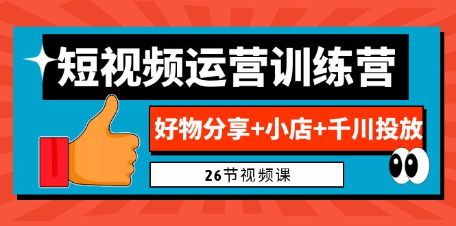 0基础短视频运营训练营：好物分享+小店+千川投放（26节视频课）-沐羽项目网