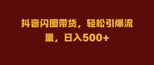 抖音闪图带货，轻松引爆流量，日入几张【揭秘】-沐羽项目网