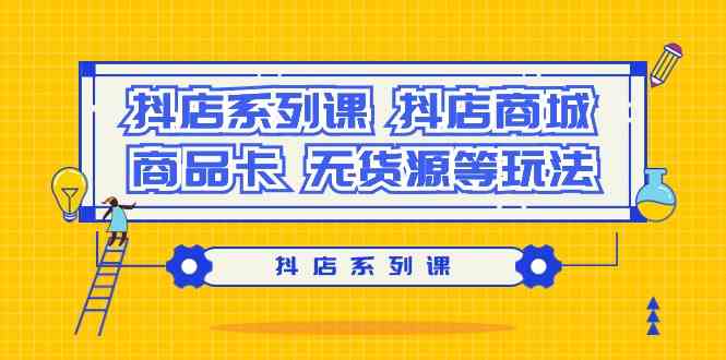 抖店系列课，抖店商城、商品卡、无货源等玩法-沐羽项目网