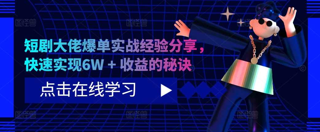 短剧大佬爆单实战经验分享，快速实现6W + 收益的秘诀-沐羽项目网