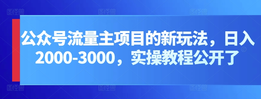 公众号流量主项目的新玩法，日入2000-3000，实操教程公开了-沐羽项目网