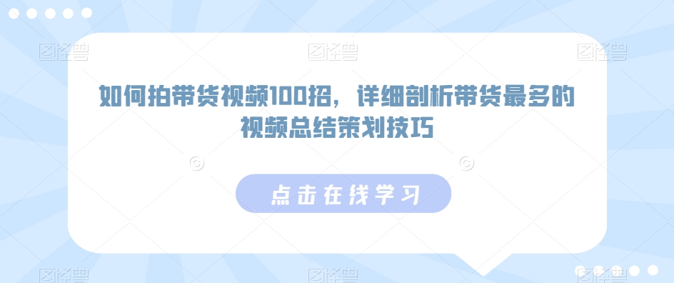 如何拍带货视频100招，详细剖析带货最多的视频总结策划技巧-沐羽项目网