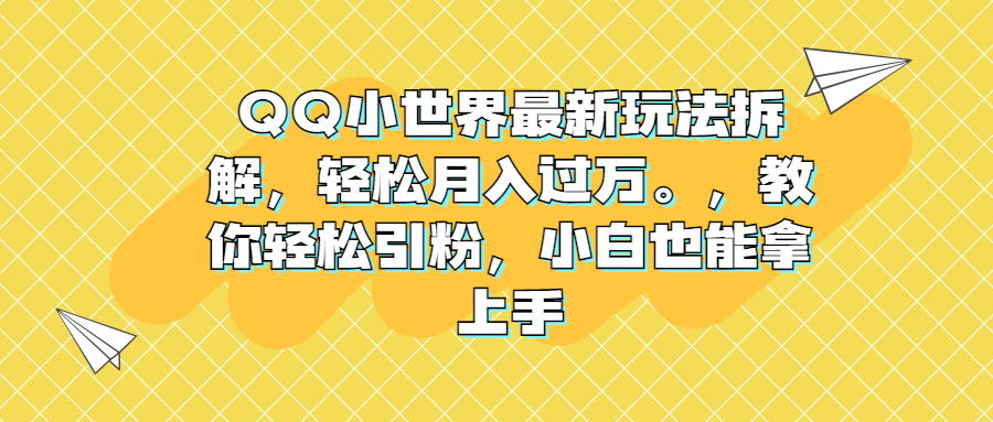 QQ小世界最新玩法拆解，轻松月入过万。教你轻松引粉，小白也能拿上手-沐羽项目网
