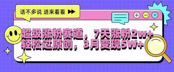 超级涨粉赛道，每天半小时，7天涨粉2W+，轻松过原创，三月变现5W+【揭秘】-沐羽项目网