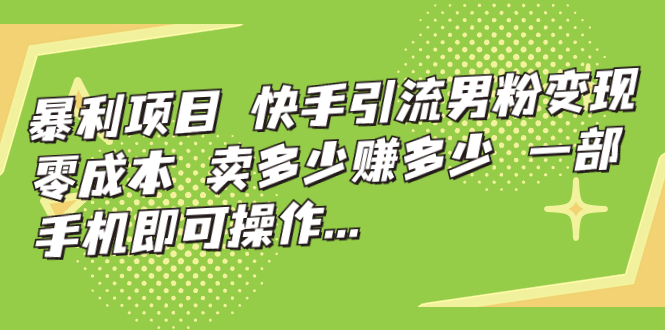 暴利项目，快手引流男粉变现，零成本，卖多少赚多少，一部手机即可操作…-沐羽项目网