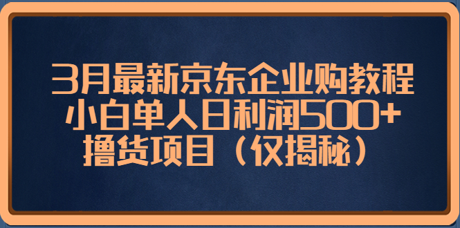 3月最新京东企业购教程，小白单人日利润500+撸货项目（仅揭秘）-沐羽项目网